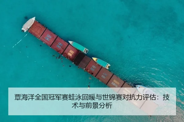 覃海洋全国冠军赛蛙泳回暖与世锦赛对抗力评估：技术与前景分析