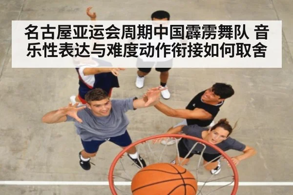 名古屋亚运会周期中国霹雳舞队 音乐性表达与难度动作衔接如何取舍