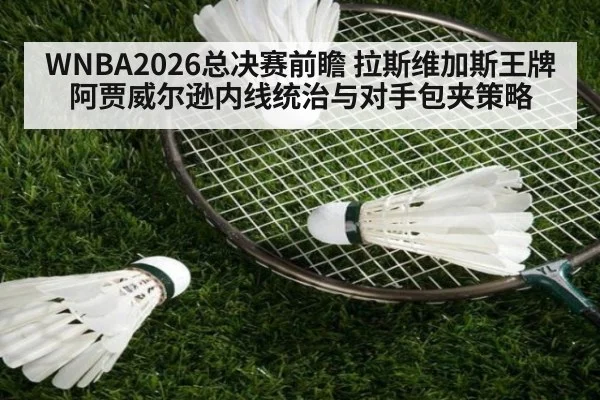 WNBA2026总决赛前瞻 拉斯维加斯王牌阿贾威尔逊内线统治与对手包夹策略