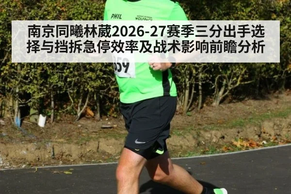南京同曦林葳2026-27赛季三分出手选择与挡拆急停效率及战术影响前瞻分析